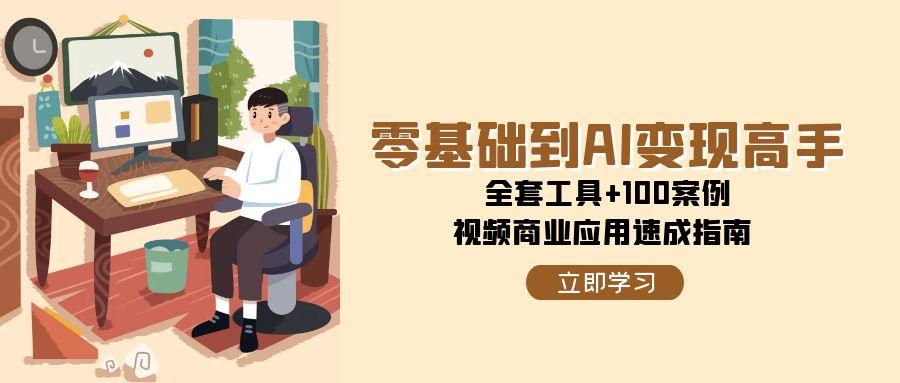 （15081期）零基础到AI变现高手，全套工具+100案例，视频商业应用速成指南-创奇社 - AI前沿·副业变现·资源教程！