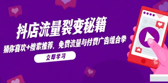 抖店流量裂变秘籍，猜你喜欢，搜索推荐，免费流量与付费广告组合拳-创奇社 - AI前沿·副业变现·资源教程！