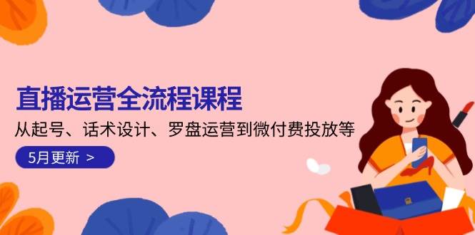 直播运营全流程课程-5月更新：从起号、话术设计、罗盘运营到微付费投放等-创奇社 - AI前沿·副业变现·资源教程！