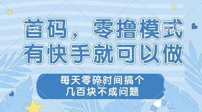首码，零撸模式，有快手就可以做，每天零碎时间搞个几张不成问题-创奇社 - AI前沿·副业变现·资源教程！