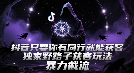 抖音只要你有同行就能获客，独家野路子获客玩法，暴力截流-创奇社 - AI前沿·副业变现·资源教程！