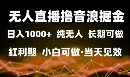 无人直播撸音浪掘金，日入1k+，纯无人红利期，小白可做，当天见效-创奇社 - AI前沿·副业变现·资源教程！
