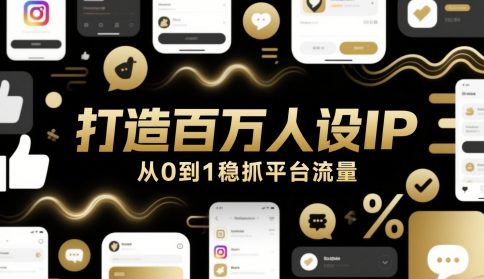 打造百万人设IP，从0到1稳抓平台流量-创奇社 - AI前沿·副业变现·资源教程！