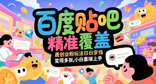 百度贴吧精准覆盖创业粉玩法日变现多张，小白直接上手-创奇社 - AI前沿·副业变现·资源教程！