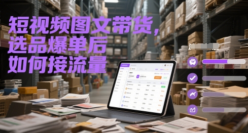 短视频图文带货，选品爆单后如何接流量-创奇社 - AI前沿·副业变现·资源教程！