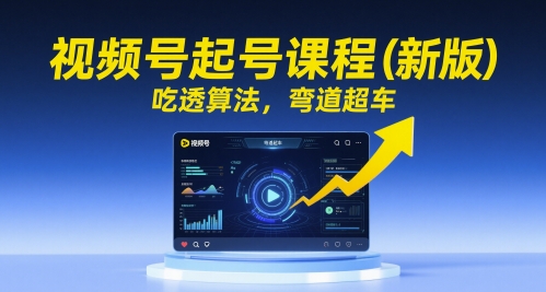 视频号起号课程（新版），吃透算法，弯道超车-创奇社 - AI前沿·副业变现·资源教程！