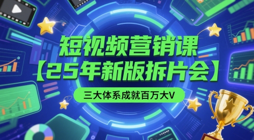 短视频营销课【25年新版拆片会】三大体系成就百万大V，包含正课、拆片会、手把手教学直播课等-创奇社 - AI前沿·副业变现·资源教程！