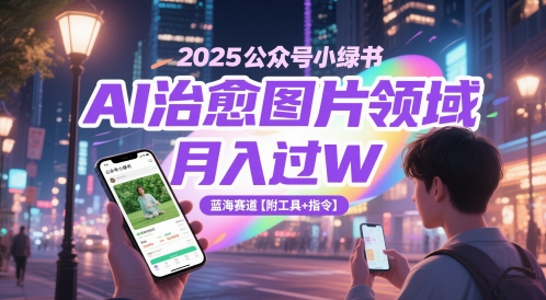 2025公众号小绿书AI治愈图片领域，月入过W，蓝海赛道【附工具+指令】-创奇社 - AI前沿·副业变现·资源教程！