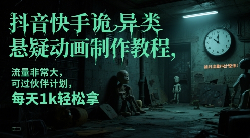 抖音快手诡异类悬疑动画制作教程，流量非常大，可过伙伴计划，每天1k轻松拿-创奇社 - AI前沿·副业变现·资源教程！