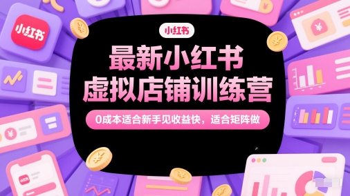 最新小红书虚拟店铺训练营，0成本适合新手见收益快，适合矩阵做-创奇社 - AI前沿·副业变现·资源教程！