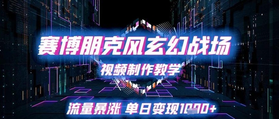 赛博朋克风玄幻战场视频制作教学，流量暴涨单日变现1k+-创奇社 - AI前沿·副业变现·资源教程！