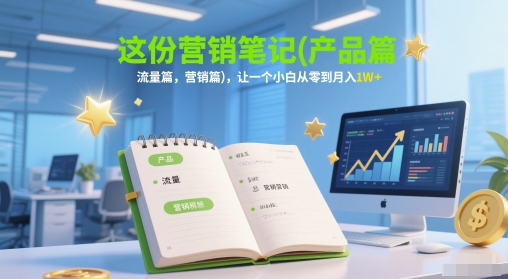 这份营销笔记(产品篇，流量篇，营销篇)，让一个小白从零到月入1W+-创奇社 - AI前沿·副业变现·资源教程！