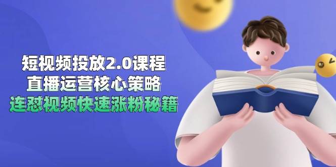 短视频投放2.0课程，直播运营核心策略，连怼视频快速涨粉秘籍-创奇社 - AI前沿·副业变现·资源教程！