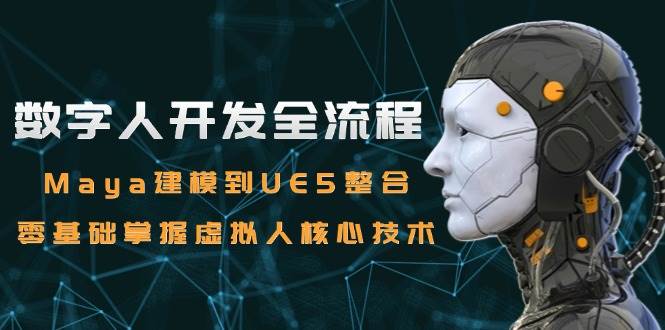 数字人开发全流程：Maya建模到UE5整合，零基础掌握虚拟人核心技术-创奇社 - AI前沿·副业变现·资源教程！