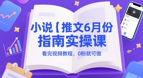 小说推文6月份指南实操课，看完视频教程，0粉就可做-创奇社 - AI前沿·副业变现·资源教程！