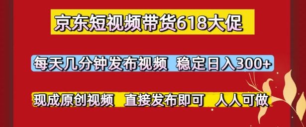京东短视频带货618大促，每天几分钟发布视频，稳定日入3张+，现成原创视频，直接发布即可-创奇社 - AI前沿·副业变现·资源教程！
