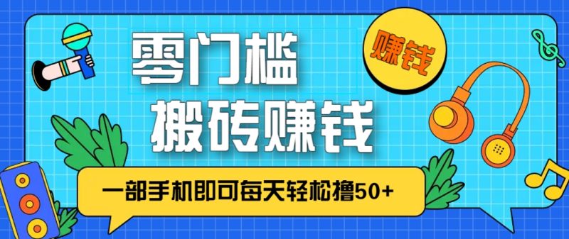 零成本零门槛，无脑搬砖赚钱项目，只需一部手机即可每天轻松撸50+-创奇社 - AI前沿·副业变现·资源教程！