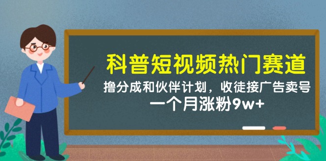 科普短视频热门赛道：撸分成和伙伴计划，收徒接广告卖号，一个月涨粉9w+-创奇社 - AI前沿·副业变现·资源教程！