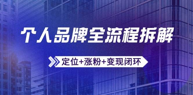 个人品牌全流程拆解：定位+涨粉+变现闭环，微信生态运营与资源整合-创奇社 - AI前沿·副业变现·资源教程！