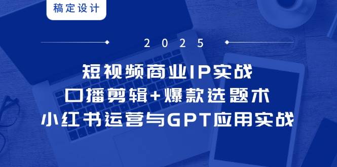 短视频商业IP实战6期：口播剪辑+爆款选题术，小红书运营与GPT应用实战-创奇社 - AI前沿·副业变现·资源教程！