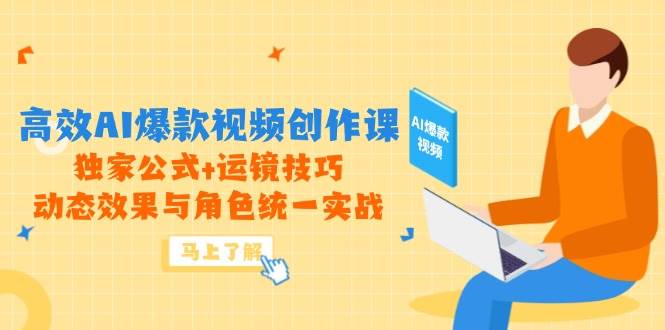 高效AI爆款视频创作课，独家公式+运镜技巧，动态效果与角色统一实战-创奇社 - AI前沿·副业变现·资源教程！