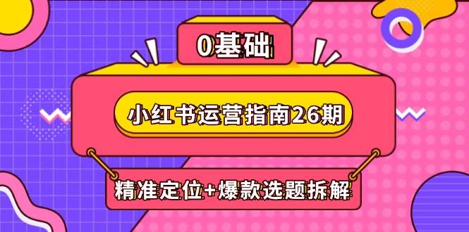 小红书运营指南26期：精准定位+爆款选题拆解,DeepSeek辅助创作与电商变现-创奇社 - AI前沿·副业变现·资源教程！