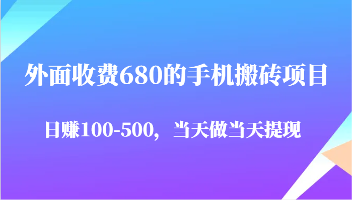 外面收费680的手机搬砖项目，日赚100-500完全没有问题，当天做当天提现-创奇社 - AI前沿·副业变现·资源教程！