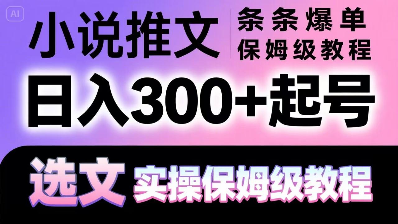小说推文条条爆单，日入300+起号，选文，实操保姆级教程-创奇社 - AI前沿·副业变现·资源教程！