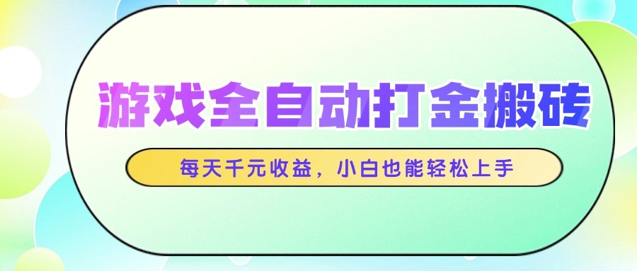 游戏全自动打金搬砖，每天千元收益，小白也能轻松上手-创奇社 - AI前沿·副业变现·资源教程！