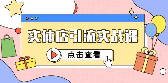 实体店引流实战课，短视频认知+抖加投放，精准对标百客进店-创奇社 - AI前沿·副业变现·资源教程！