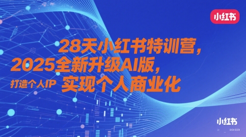 28天小红书特训营，2025全新升级AI版，打造个人IP，实现个人商业化-创奇社 - AI前沿·副业变现·资源教程！