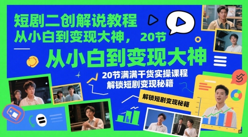 短剧二创解说教程，从小白到变现大神，20节满满干货实操课程，解锁短剧变现秘籍-创奇社 - AI前沿·副业变现·资源教程！