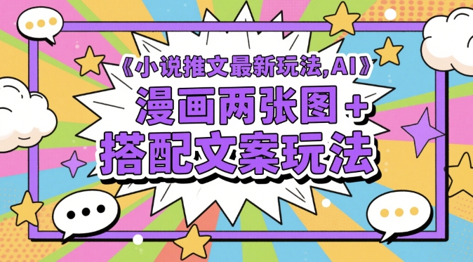 小说推文最新玩法，AI漫画两张图+搭配文案玩法-创奇社 - AI前沿·副业变现·资源教程！
