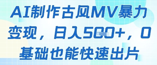 AI制作古风MV暴力变现，日入几张，0基础也能快速出片-创奇社 - AI前沿·副业变现·资源教程！