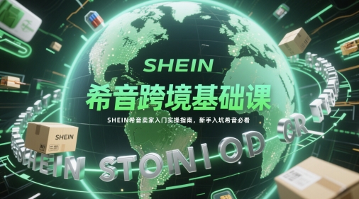 希音跨境基础课，SHEIN希音卖家入门实操指南，新手入坑希音必看-创奇社 - AI前沿·副业变现·资源教程！