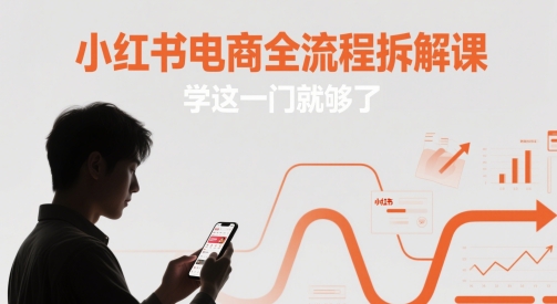 小红书电商全流程拆解课，学这一门就够了-创奇社 - AI前沿·副业变现·资源教程！