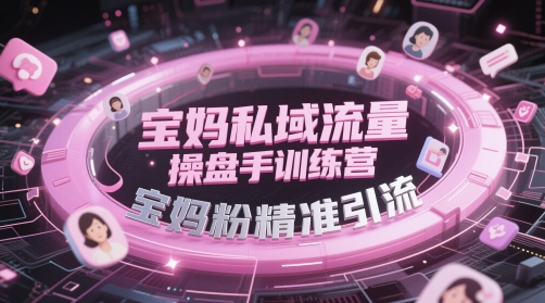 宝妈私域流量操盘手训练营，宝妈粉精准引流-创奇社 - AI前沿·副业变现·资源教程！
