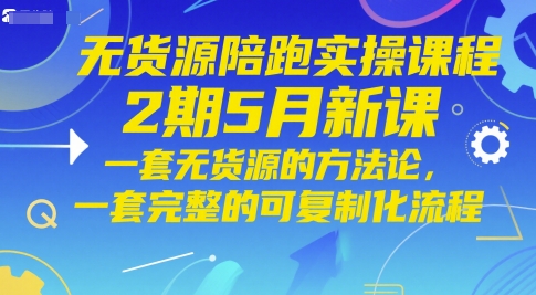 无货源陪跑实操课程2期5月新课，一套无货源的方法论，一套完整的可复制化流程-创奇社 - AI前沿·副业变现·资源教程！