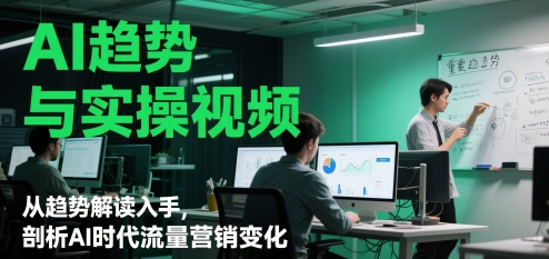 AI趋势与实操视频，从趋势解读入手，剖析AI时代流量营销变化-创奇社 - AI前沿·副业变现·资源教程！