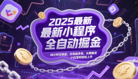 2025最新小程序全自动掘金，48小时见收益，日收益多张，长期稳定，小白宝妈轻松上手-创奇社 - AI前沿·副业变现·资源教程！