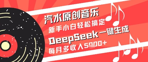 汽水原创音乐DeepSeek一键生成新手小白轻松搞定每月多收入5k+-创奇社 - AI前沿·副业变现·资源教程！