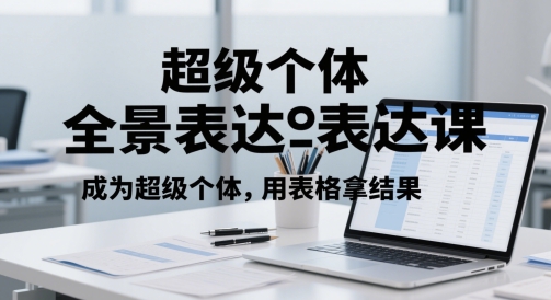 超级个体全景表达课，成为超级个体，用表格拿结果-创奇社 - AI前沿·副业变现·资源教程！