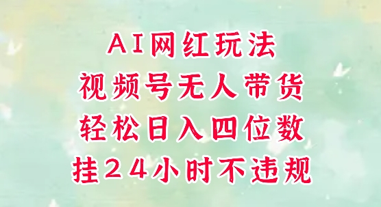 视频号无人直播带货，手机一挂自动爆单，AI网红玩法，带你解放双手，轻松日入四位数-创奇社 - AI前沿·副业变现·资源教程！