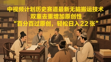 中視頻計劃曆史賽道最新無腦搬運技術，雙重去重增加原創性，百分百過原創，輕松日入2張