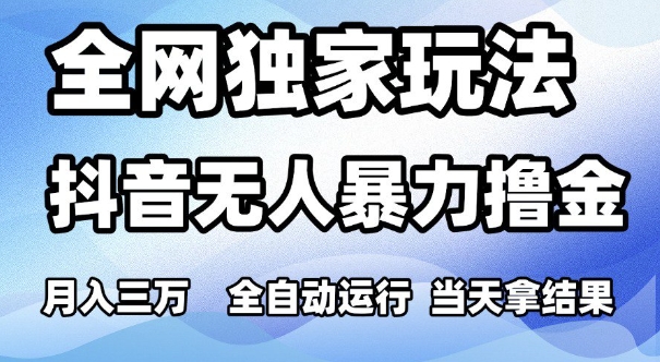 全网独家玩法，抖音无人暴力撸金，月入3W，全自动运行，当天拿结果，可矩阵-创奇社 - AI前沿·副业变现·资源教程！