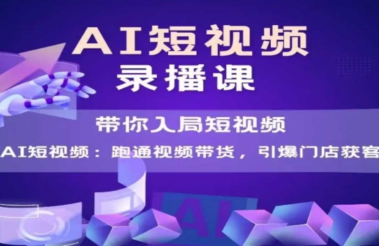 AI短视频爆款，带你入局短视频，跑通视频带货，引爆门店获客-创奇社 - AI前沿·副业变现·资源教程！
