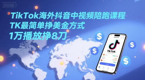 TikTok海外抖音中视频陪跑课程，TK最简单挣美金方式，1万播放挣8刀-创奇社 - AI前沿·副业变现·资源教程！