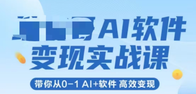 AI软件变现实战课，带你从0-1 Al+软件 高效变现-创奇社 - AI前沿·副业变现·资源教程！