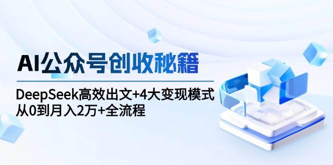 AI公众号创收秘籍：DeepSeek高效出文+4大变现模式，从0到月入2万+全流程-创奇社 - AI前沿·副业变现·资源教程！