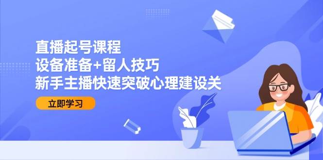 直播起号課程：設備準備+留人技巧，新手主播快速突破心理建設關